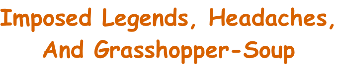 Imposed Legends, Headaches, And Grasshopper-Soup