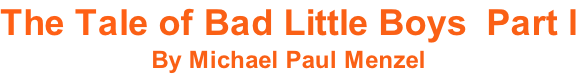 The Tale of Bad Little Boys  Part l By Michael Paul Menzel